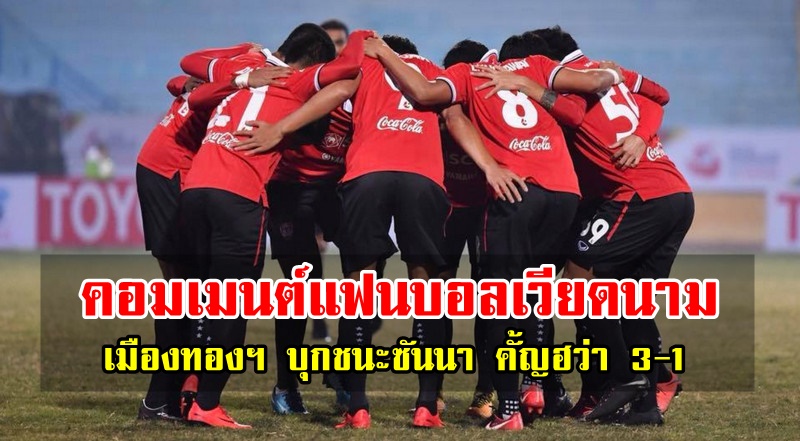 คอมเมนต์แฟนบอลเวียดนามหลังเมืองทองฯ บุกชนะซันนา คั๊ญฮว่า 3-1 ศึกโตโยต้า แม่โขง คลับ