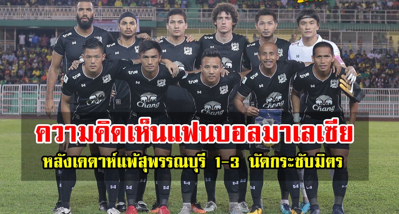 Comment! แฟนบอลมาเลเซียหลังทีเคดาห์แพ้สุพรรณบุรี 1-3 นัดกระชับมิตร