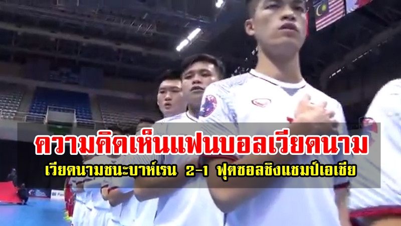 ความคิดเห็นแฟนบอลเวียดนามหลังชนะบาห์เรน 2-1 ฟุตซอลเอเชีย