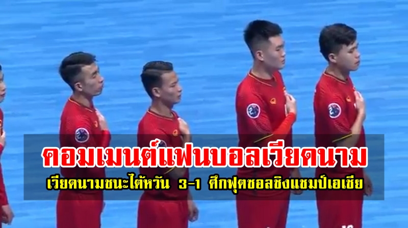 คอมเมนต์แฟนบอลเวียดนามหลังชนะไต้หวัน 3-1 ฟุตซอลเอเชีย