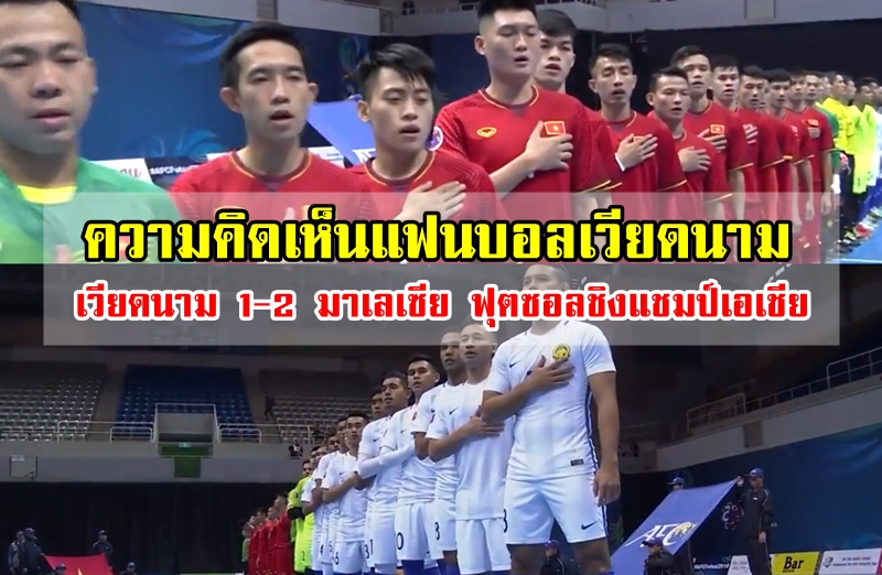 ความคิดเห็นแฟนบอลเวียดนามหลังแพ้มาเลเซีย 1-2 ฟุตซอลเอเชีย