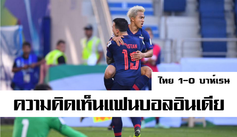 ความคิดเห็นแฟนบอลอินเดียหลังจากไทยเอาชนะบาห์เรนได้ 1-0 เอเชียน คัพ 2019