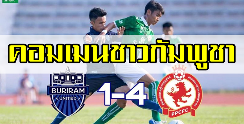 คอมเมนต์ชาวกัมพูชาหลังพนมเปญคราวน์ชนะบุรีรัมย์ ยูไนเต็ด 4-1