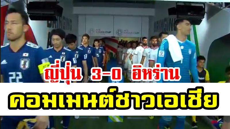 ความคิดเห็นชาวเอเชียหลังญี่ปุ่นชนะอิหร่าน 3-0 รอบรองฯ เอเชียนคัพ