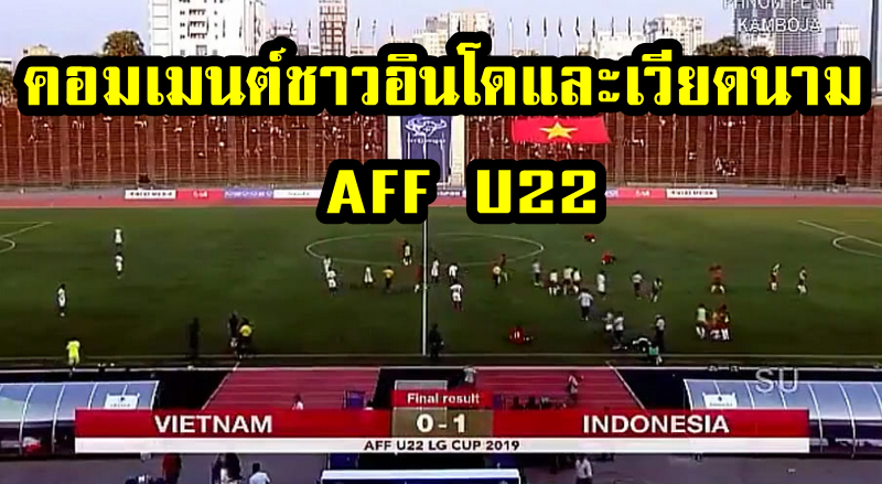 คอมเมนต์ชาวอินโดและเวียดนามหลังจากที่อินโด 1-0 เวียดนาม รอบรองฯ AFFU22